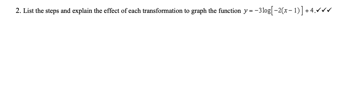 --3log[-2(x- 1)] + 4.rrr
2. List the steps and explain the effect of each transformation to graph the function y = -
