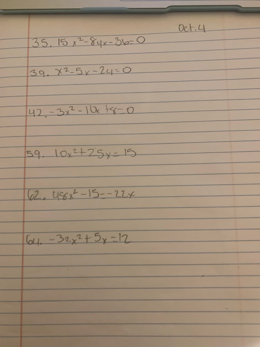 Oct.4
135.15 x²-84x-36-0
39. X2-5r-24=0
142.-3x2-10k tspa o
59.10x2+75x-15.
62. 456x-15--22x
l64-32x2+5y =12
