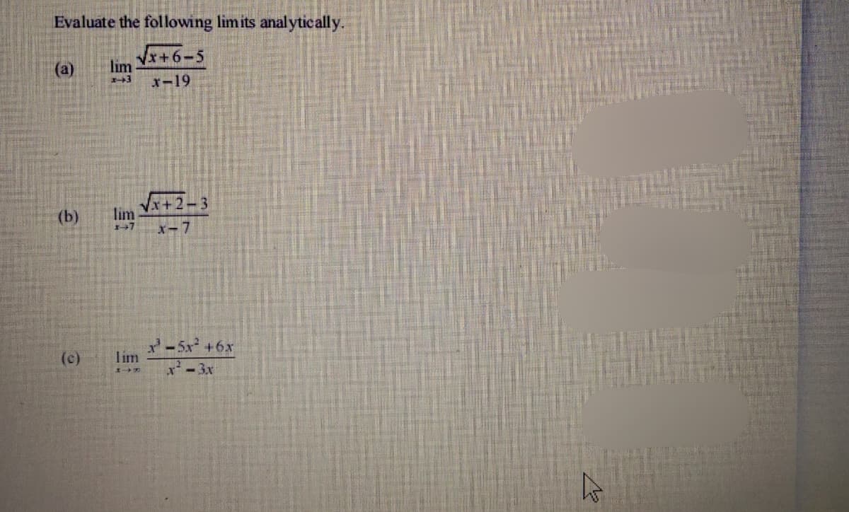 Evaluate the following limits analytically.
V+6-5
(a)
lim
x-19
Vx+2-3
(b)
lim
x-7
(c)
-5x +6x
lim
x-3x
