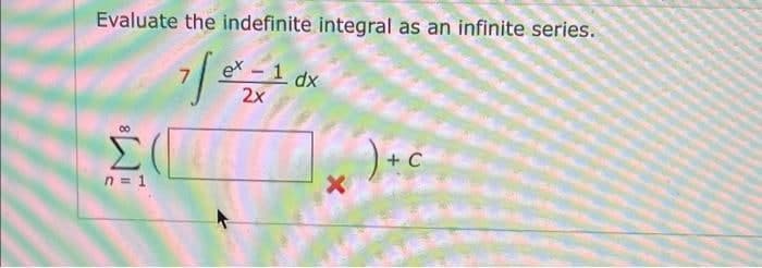 Evaluate the indefinite integral as an infinite series.
ex-1 dx
2x
+ C
n = 1
