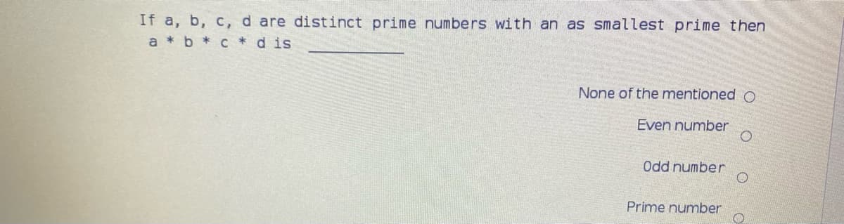 If a, b, c, d are distinct prime numbers with an as smallest prime then
a * b * c dis
None of the mentioned O
Even number
Odd number
Prime number
