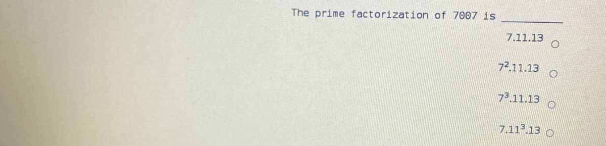 The prime factorization of 7007 is
7.11.13
72.11.13
73.11.13
7.11².13 O
