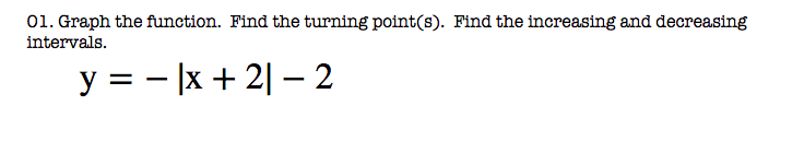 01. Graph the function. Find the turning point(s). Find the increasing and decreasing
intervals.
y = - |x + 2| – 2
