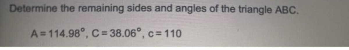 Determine the remaining sides and angles of the triangle ABC.
A=114.98°, C= 38.06°, c= 110
