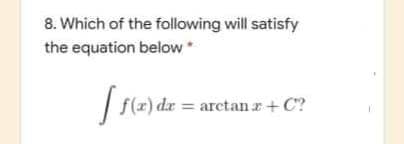 8. Which of the following will satisfy
the equation below*
| f(x)
f(x) dx = arctan r+ C?
