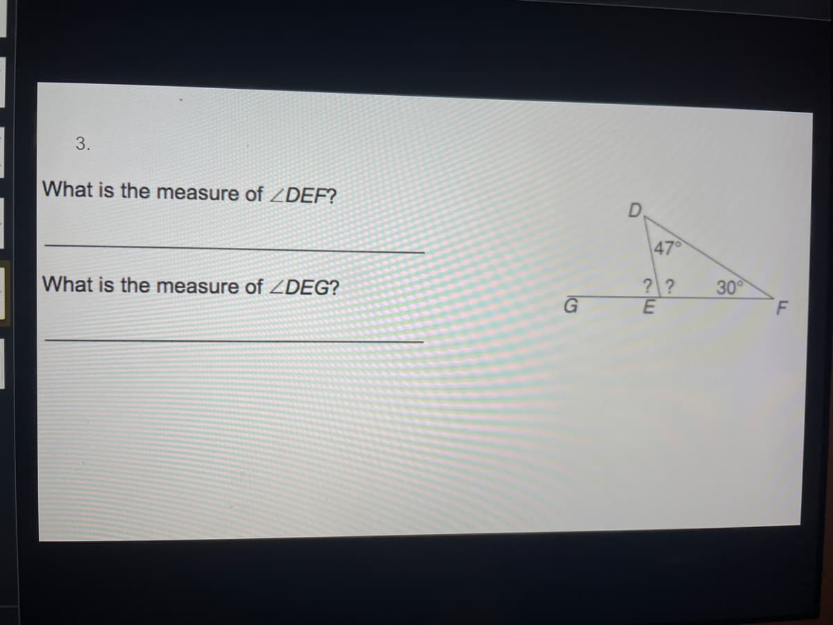 3.
What is the measure of ZDEF?
47
What is the measure of ZDEG?
??
30
