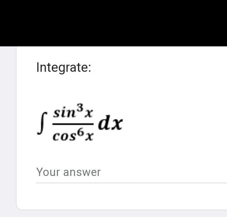 Integrate:
S
sin ³x
cos6x
dx
Your answer