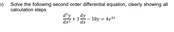 o) Solve the following second order differential equation, clearly showing all
calculation steps
d²y
dy
+3
18y = 4e²x
dx² dx