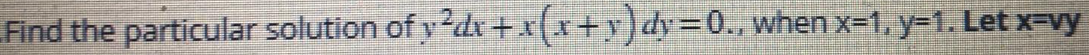 Find the particular solution of y2dx + x(x+y) dy=0., when x-1, y-1. Let x-vy