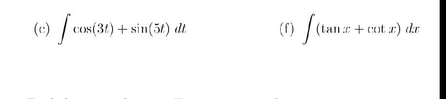 (c) /
cos(3t) + sin(5t) dt
(f)
(tanr+cot r) dr
