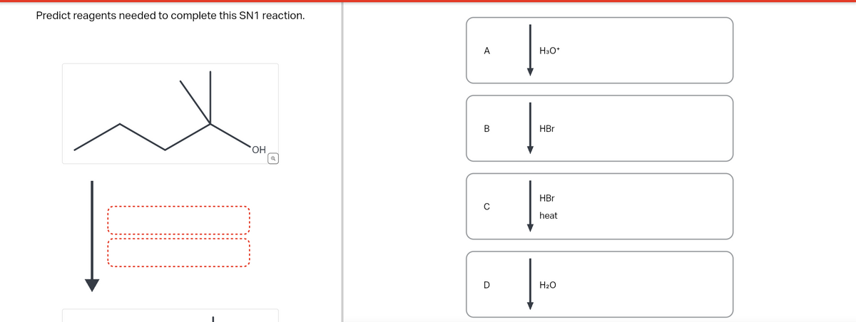 Predict reagents needed to complete this SN1 reaction.
OH
A
B
C
D
H3O+
HBr
HBr
heat
|-
H₂O