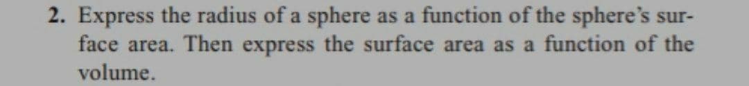 2. Express the radius of a sphere as a function of the sphere's sur-
face area. Then express the surface area as a function of the
volume.
