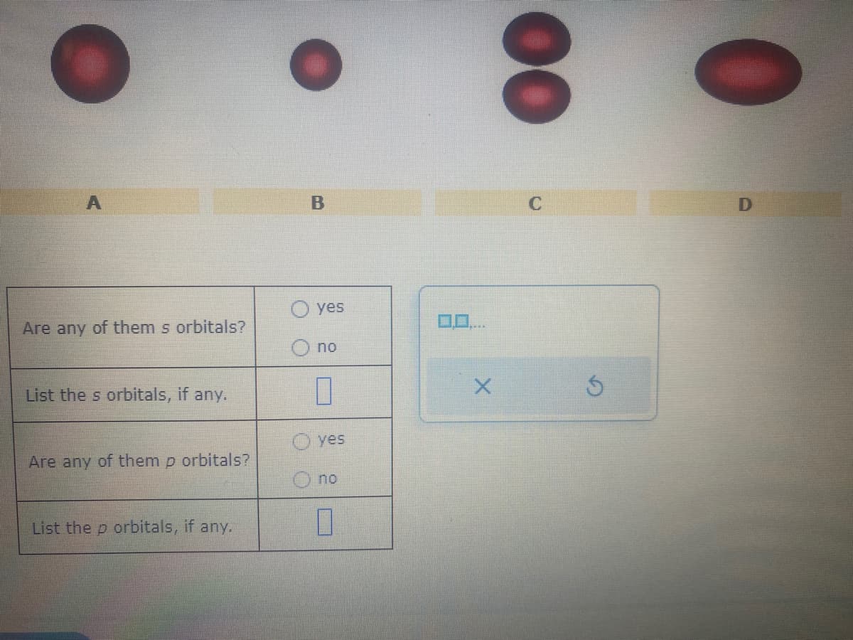 Are any of them s orbitals?
List the s orbitals, if any.
Are any of them p orbitals?
List the p orbitals, if any.
B
yes
no
0
no
0
0.0.
X
00
0
C
5