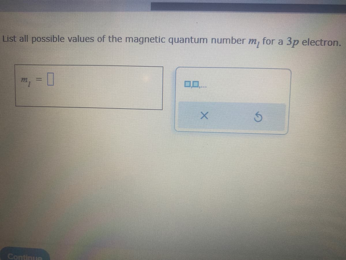 List all possible values of the magnetic quantum number m, for a 3p electron.
m₁
Continua
X
5