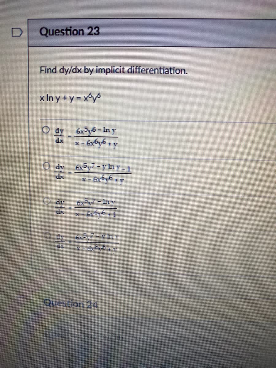 Question 23
Find dy/dx by implicit differentiation.
xlny+y=xy
6x5y6 - In y
‹ - 6x¤µ¤ +
dr
dy 6x³y7-yhy-1
x - 6x²y + y
+y
6x5,7-iny
K.5,7-Thr
x-xx #
Question 24
Frvicconsent.