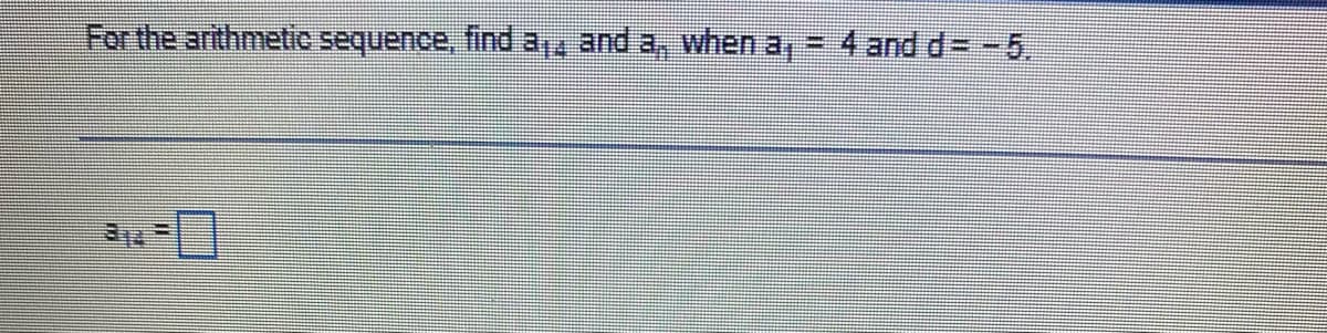 For the arithmetic sequence, find a,, and a, when a,
4 and d= -5.
