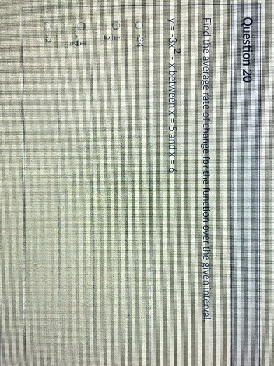 Question 20
Find the average rate of change for the function over the given interval.
y=-3x²
2ª
RE
- x between x = 5 and x = 6