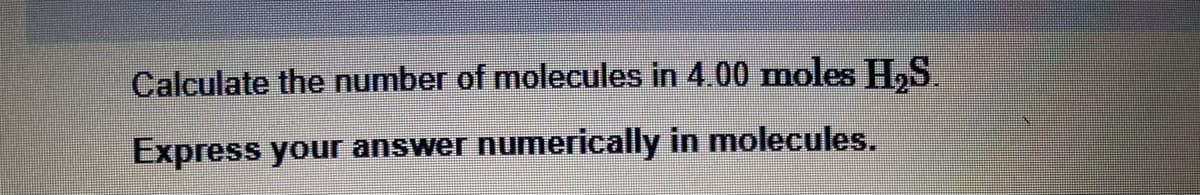 Calculate the number of molecules in 4.00 moles H₂S.
Express your answer numerically in molecules.