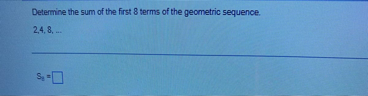 Determine the sum of the first 8 terms of the geometrio sequence.
24,8, ..
