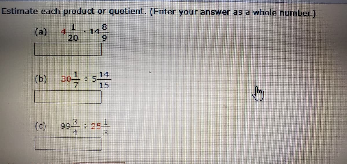 Estimate each product or quotient. (Enter your answer as a whole number.)
(a)
1
14
20
(b) 30는 + 514
15
(6) 99 : 25
(c)
