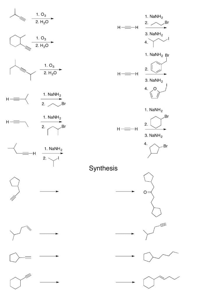 1. O3
1. NANH,
2. H20
2.
Br
H =H
3. NaNH2
1. O3
2. H20
1. NANH2 Br
1. O3
2. H20
2.
H =H
3. NANH2
4.
1. NaNH2
2.
Br
1. NANH2
1. NANH2
Br
2.
H =H
2.
Br
3. NaNH2
4.
Br
1. NANH2
Synthesis
