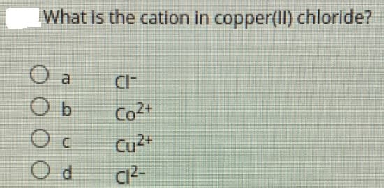 What is the cation in copper(II) chloride?
CI-
O b
Co2+
Cu2+
CP-
