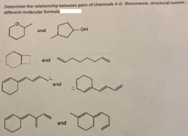 Determine the relationship between pairs of chemicals A-D (Resonance, structural isomer,
different molecular formula
and
OH
and
and
and
