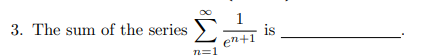 3. The sum of the series
1
is
en+1
Σ.
n=1