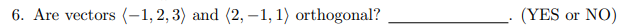 6. Are vectors (-1,2,3) and (2,-1, 1) orthogonal?
(YES or NO)