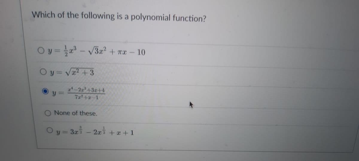 Which of the following is a polynomial function?
Oy = x³-√√3x² + x - 10
1/2
Oy=√x²+3
x¹-2x³43x4-4
Oy=
7x²+x-1
O None of these.
Oy = 3x² - 2x² + x + 1