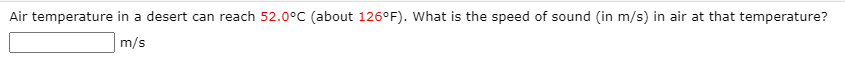 Air temperature in a desert can reach 52.0°C (about 126°F). What is the speed of sound (in m/s) in air at that temperature?
m/s
