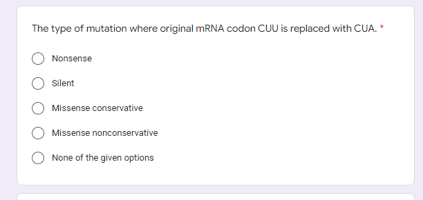 The type of mutation where original mRNA codon CUU is replaced with CUA. *
Nonsense
Silent
Missense conservative
Missense nonconservative
None of the given options