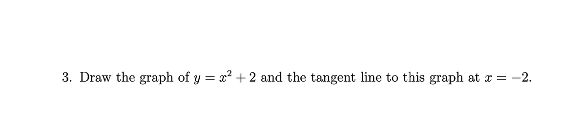 3. Draw the graph of y = x² + 2 and the tangent line to this graph at x = −
-2.