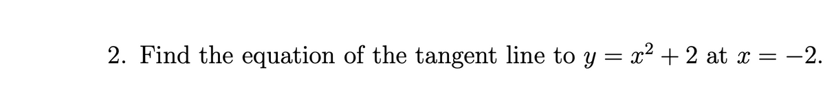 2. Find the equation of the tangent line to y = x² + 2 at x = −2.