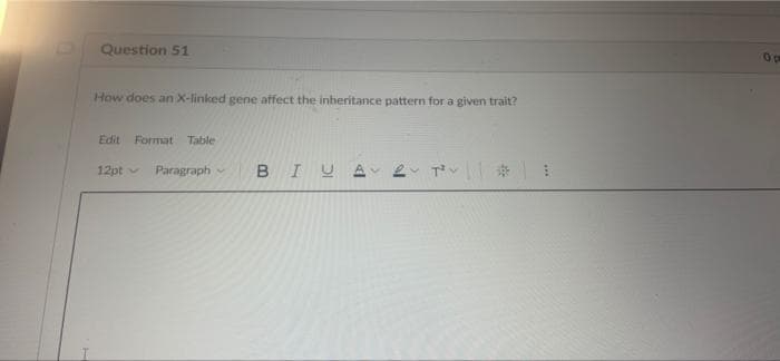 Question 51
How does an X-linked gene affect the inheritance pattern for a given trait?
Edit Format Table
12pt v
Paragraph
BIUA
