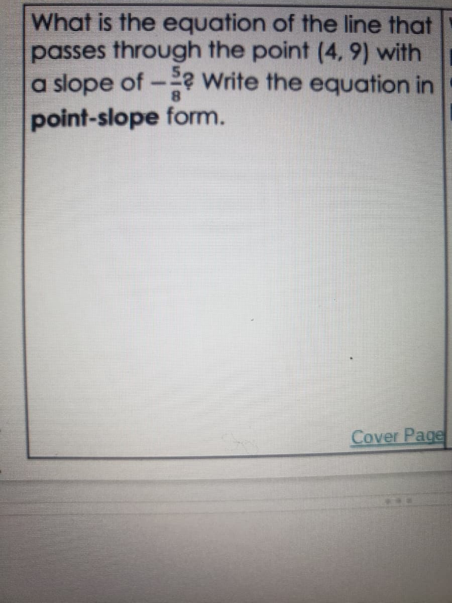 What is the equation of the line that
passes through the point (4, 9) with
a slope of - Write the equation in
point-slope form.
Cover Page
