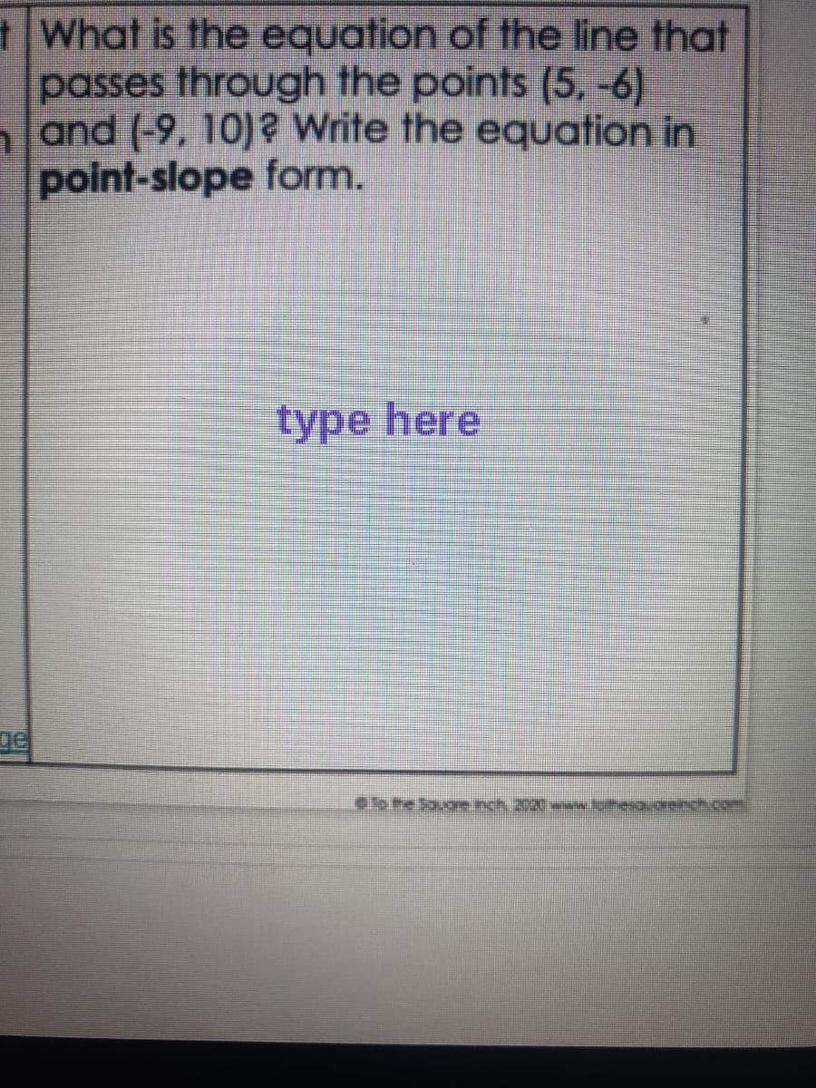 tWhat is the equation of the line that
passes through the points (5, -6)
and (-9, 10) ? Write the equation in
point-slope form.
type here
ge
L0p the Sauare.nch, 2020ww.fehesauorench com
