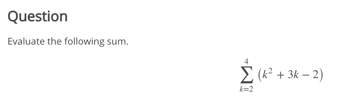 Question
Evaluate the following sum.
4
E (k² + 3k – 2)
k=2
