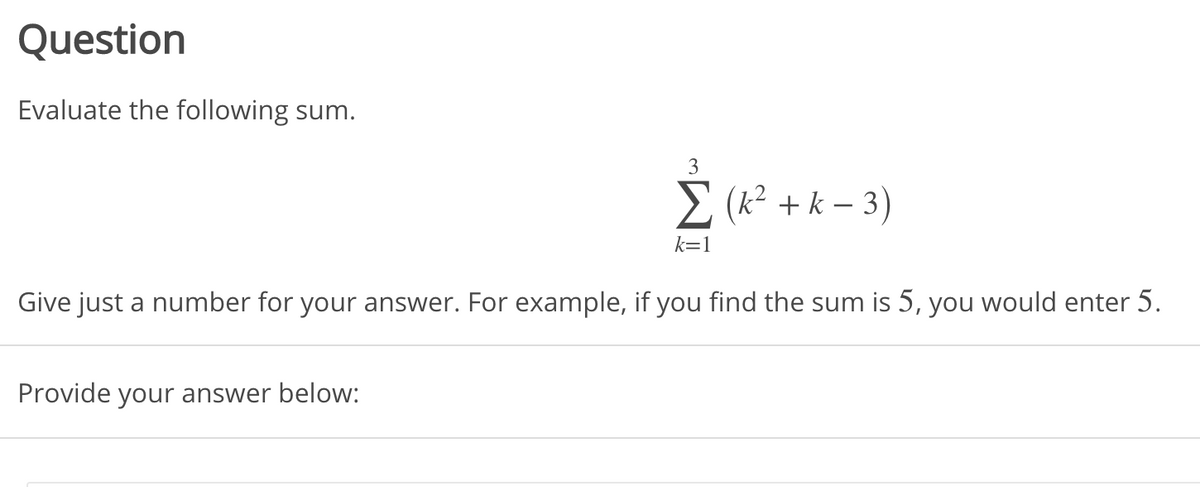 Question
Evaluate the following sum.
3
2 (k² + k – 3)
k=1
Give just a number for your answer. For example, if you find the sum is 5, you would enter 5.
Provide your answer below:
