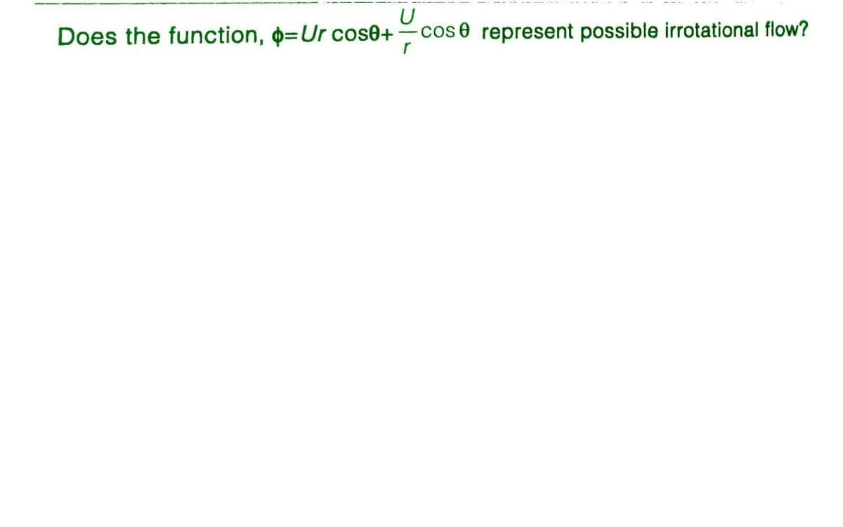 Does the function, =Ur cose+cose represent possible irrotational flow?
r
