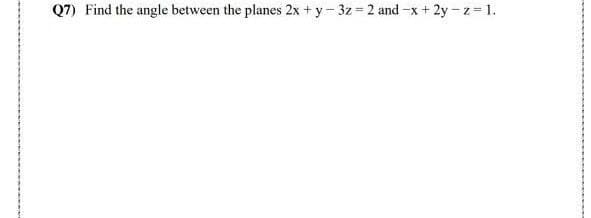 Q7) Find the angle between the planes 2x + y - 3z = 2 and -x + 2y - z = 1.
