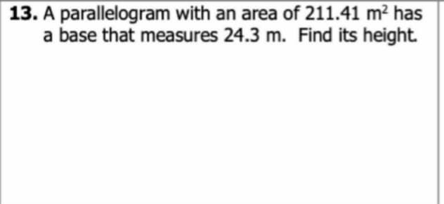 13. A parallelogram with an area of 211.41 m² has
a base that measures 24.3 m. Find its height.
