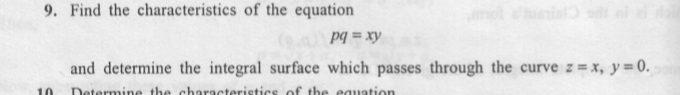 9. Find the characteristics of the equation
pq = xy
and determine the integral surface which passes through the curve z = x, y= 0.
10
Determine the characteristics of the equation
