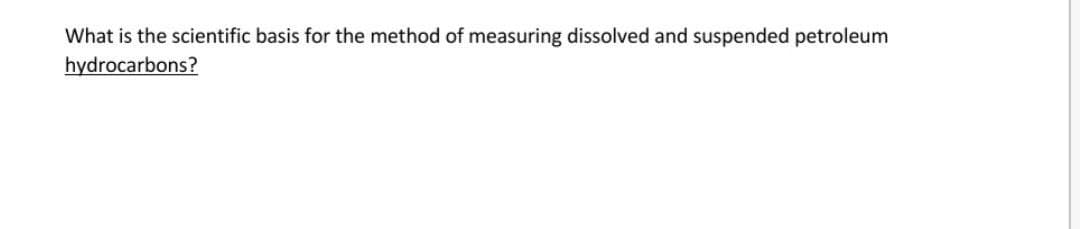 What is the scientific basis for the method of measuring dissolved and suspended petroleum
hydrocarbons?
