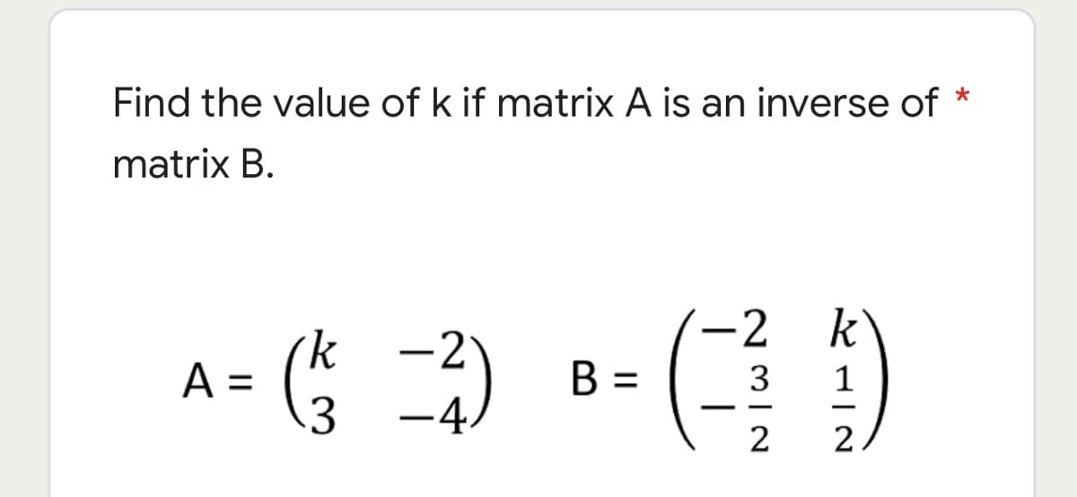 Find the value of k if matrix A is an inverse of *
matrix B.
2 k
-2
-
k
A =
3
В -
3
1
%3D
2
2
