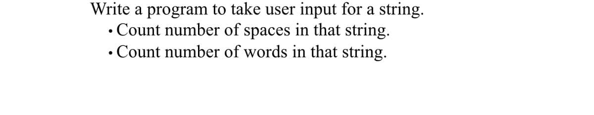 Write a program to take user input for a string.
• Count number of spaces in that string.
• Count number of words in that string.
