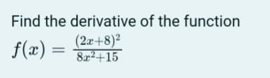 Find the derivative of the function
f(x) =
(2x+8)²
8a2+15
