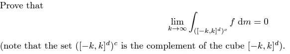 Prove that
f dm = 0
lim
ko J(I-k,k]d)
%3D
(note that the set ([-k, kd)e is the complement of the cube -k, kd).
