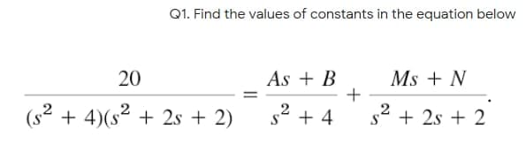 Q1. Find the values of constants in the equation below
20
As + B
+
s2 + 4
Ms + N
(s2 + 4)(s2 + 2s + 2)
s + 2s + 2
