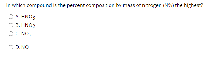 In which compound is the percent composition by mass of nitrogen (N%) the highest?
Ο Α. ΗΝΟ3
Ο Β. ΗΝΟ2
O C. NO2
O D. NO
